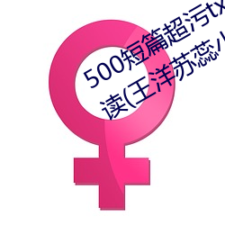 500短篇超污txt最新更新章节有声阅读(王洋苏蕊小说)