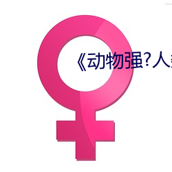 《动物(wù)强(qiáng)?人类的》