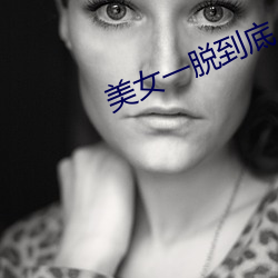 美(měi)女(nǚ)一脱(tuō)究竟