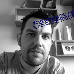 《淫欲(欲)学院(高(高)H