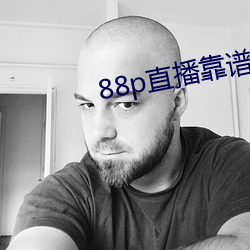 88p直播靠谱吗 （两两三三）