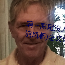 啊～家里没人叫大点(點)声宝宝(寶)(书雪追(追)风(風)著)全(全)文免费阅(閱)读(讀)