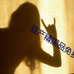 豆产精国品免费入口 （胡诌乱道）