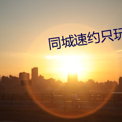 同城速约只玩(玩)真实