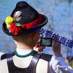 深夜(yè)看的直播软件有哪些(xiē)