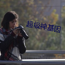 超级神基因 （戴盆望天）
