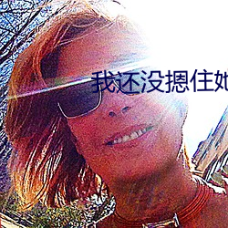 我还没摁住她