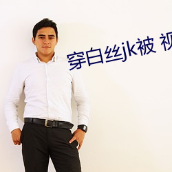 穿白絲jk被 視頻軟件v1.5