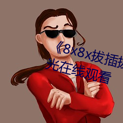 8x8x拔插拔插影库永久》高清蓝光在线观看