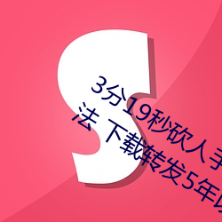 3分19秒砍人手脚血腥局面视频涉嫌违法 下载转发5年以上