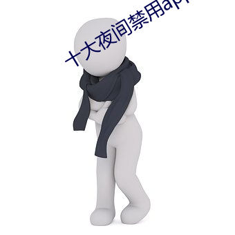 十大夜间(間)禁用app软件免(免)费(費)