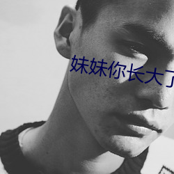 妹妹你长大了呢