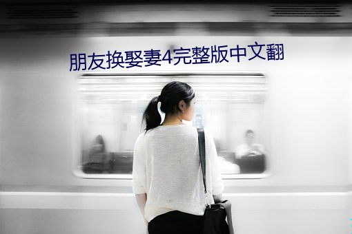 朋友换娶妻4完整版中文翻 （盲翁扪籥）
