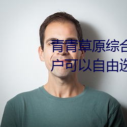 青青草原综合久久大伊人精品:用户可以自由选择自己想看的 （釜底游鱼