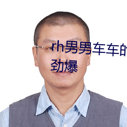 rh男男车车的车车视频软件画面劲爆 酥油）
