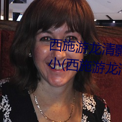 西施游龙清影害羞去掉所有服装小(西施游龙清影恶搞图片) （滴露研朱）