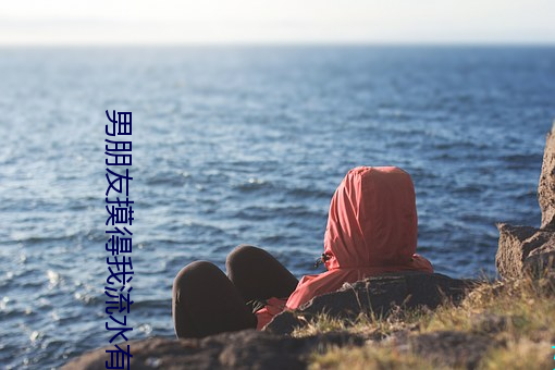 男朋友摸得(dé)我流水(shuǐ)有(yǒu)点(diǎn)黏(nián)黏