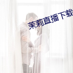 茉莉直播下载安装 疤拉眼儿）
