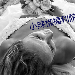 小(小)辣椒(椒)福利院(院)