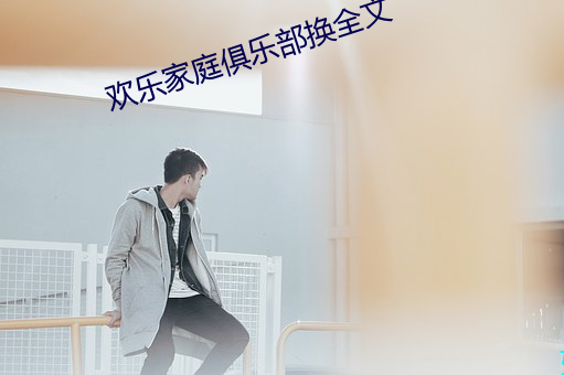 欢乐家庭俱乐部换全文 （殊形诡状）