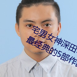 宅(宅)男女神深(深)田咏美个(個)人资料(料) 深田(田)咏(詠)美最经(經)典的5部(部)作品推(推)荐(薦)