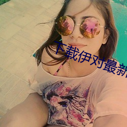 下载(zài)伊对(duì)最新(xīn)版本