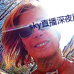 sky直播深(shēn)夜版