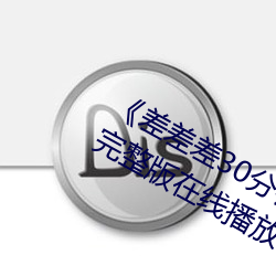 《差差差30分钟很疼的视频无掩盖》完整版在线播放 （鸟惊鱼骇）