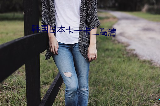 韩国日本(běn)卡一卡二高清(qīng)