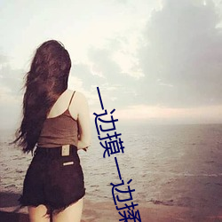 一边摸一(一)边揉一边(邊)做(做)视(視)频(頻)