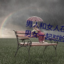 男(男)人(人)和(和)女人在一(一)起(起)怼(怼)怼怼的大(大)全(男女一起(起)怼脸(臉)红合集)