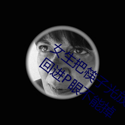 女生(shēng)把筷子光放屁眼里不能掉作文 筷子来(lái)回进P眼不能掉