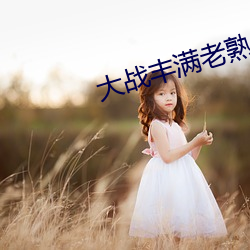 大战丰满老熟女