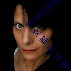 99re8这里有精品热视频版:海量的高颜值美女都在这里面