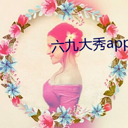 六(六)九大(大)秀(秀)app