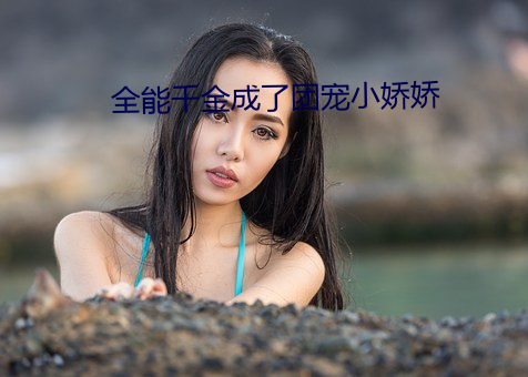 全能(能)千(千)金成(成)了团宠(寵)小(小)娇娇