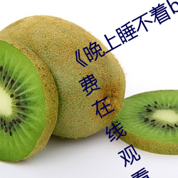 《晚上睡不着b站免费(費)入口》完整版免费在(在)线观(觀)看(看)