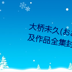 大(大)桥未(未)久(久)(おおはしみく)下(下)马番(番)号及作品全(全)集封面一览