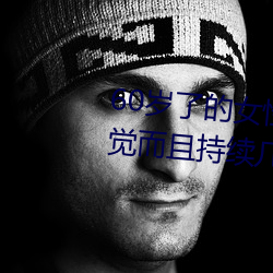 60岁了的女性无故会有高潮的感觉而且持续几个小时 华发）
