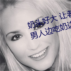 奶头好大 让老子摸摸动态图 口述男人边吃奶边挵进去呻吟 （点铁成金）