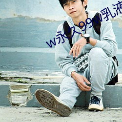 w永久99w乳液78 无缘无故）