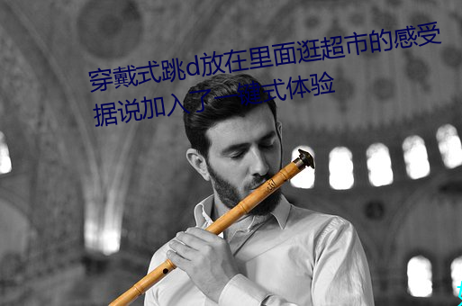 穿戴式跳d放在里面逛超市的感受据说加入了一键式体验 （虚礼）