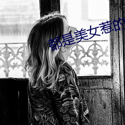都(都)是美女惹的(的)祸
