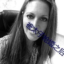 被太(ti)子(zi)抢婚之(zh)后