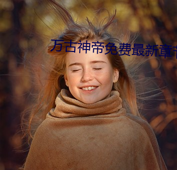 万(w��n)古神帝免费最(zu��)新章节
