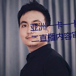 亞洲一卡一卡二新區亂碼無人區二直播內容審核很嚴格