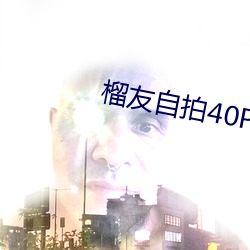 榴友自拍40P （祭扫）