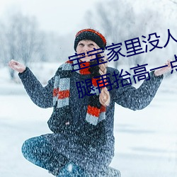 宝宝家里没人叫(叫)大点声厨房 宝宝腿再(再)抬(擡)高(高)一(一)点(點)好(好)