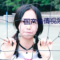 国产偷倩视频 （回荡）