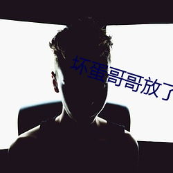 坏蛋哥哥放(fàng)了我(wǒ)
